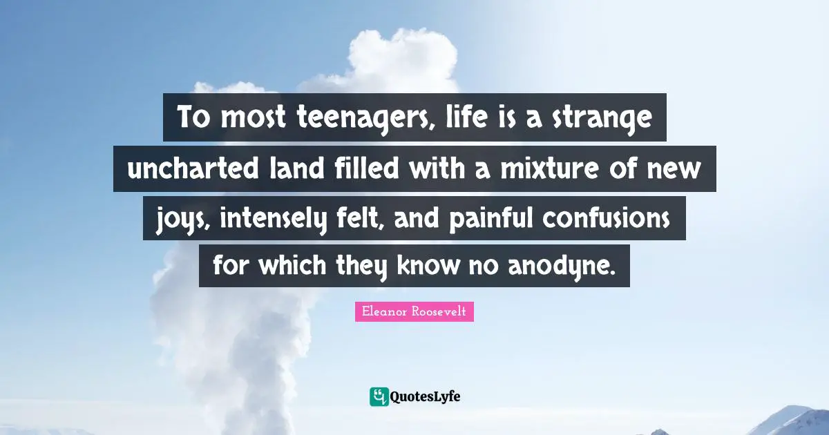 To most teenagers, life is a strange uncharted land filled with a mixture of new joys, intensely felt, and painful confusions for which they know no anodyne.