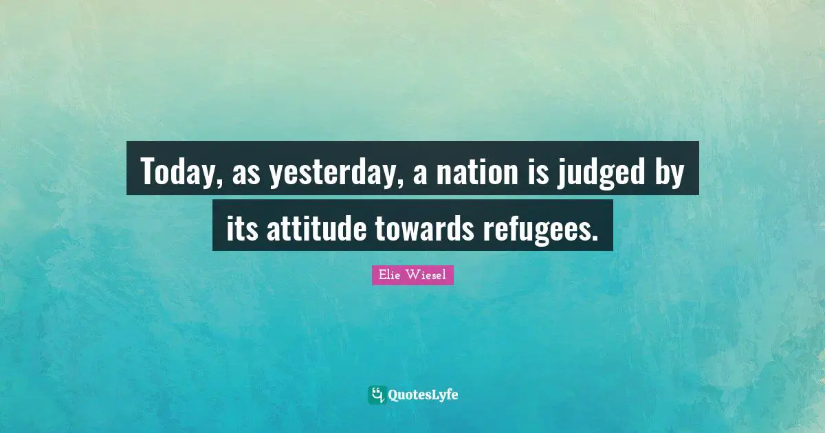 Today, as yesterday, a nation is judged by its attitude towards refugees.