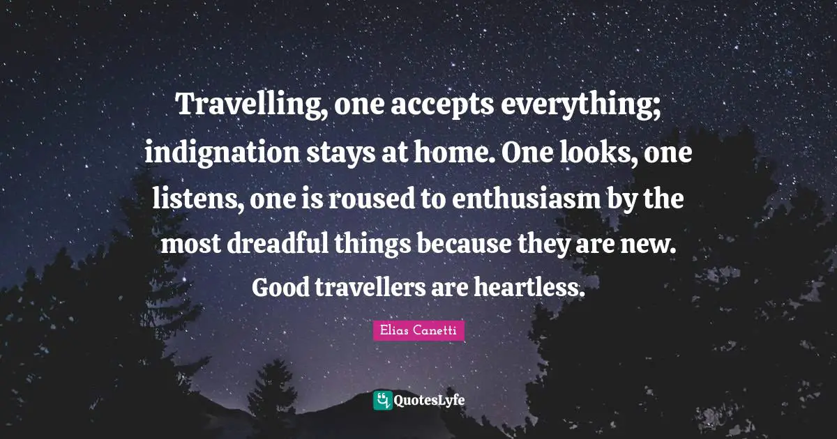 Heartless Quotes: "Travelling, one accepts everything; indignation stays at home. One looks, one listens, one is roused to enthusiasm by the most dreadful things because they are new. Good travellers are heartless."