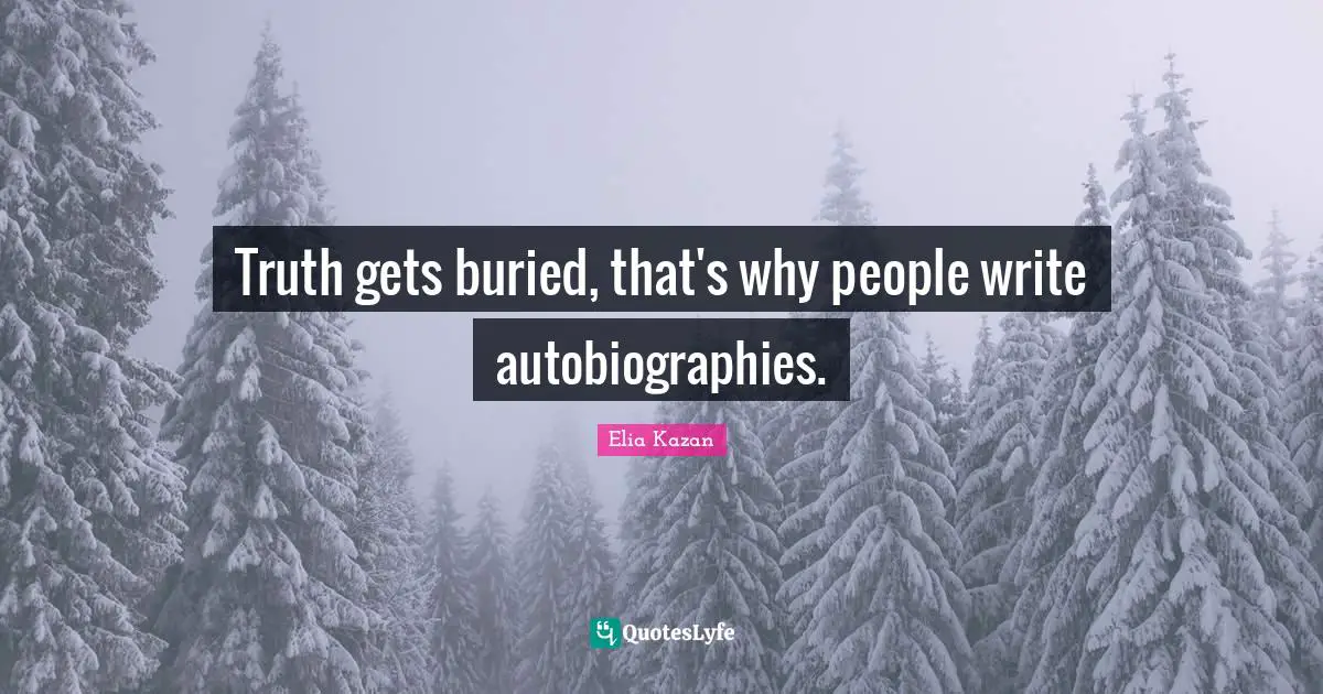 Truth gets buried, that's why people write autobiographies.