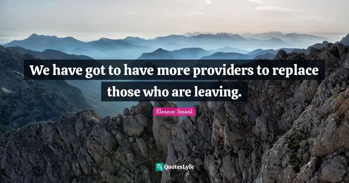 We have got to have more providers to replace those who are leaving.