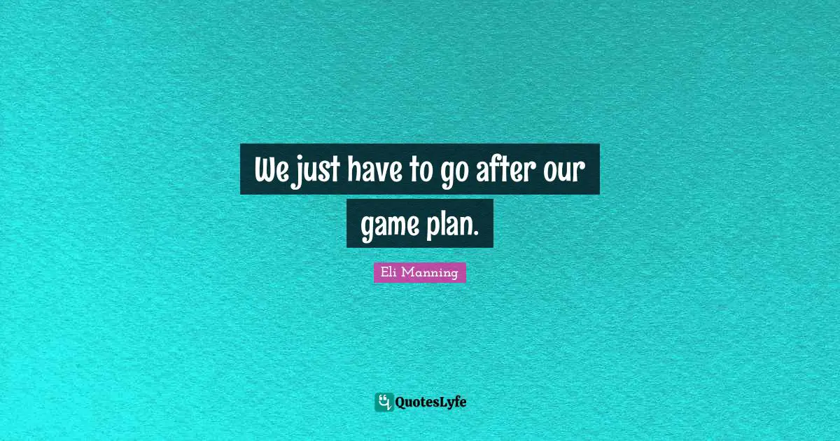 We just have to go after our game plan.