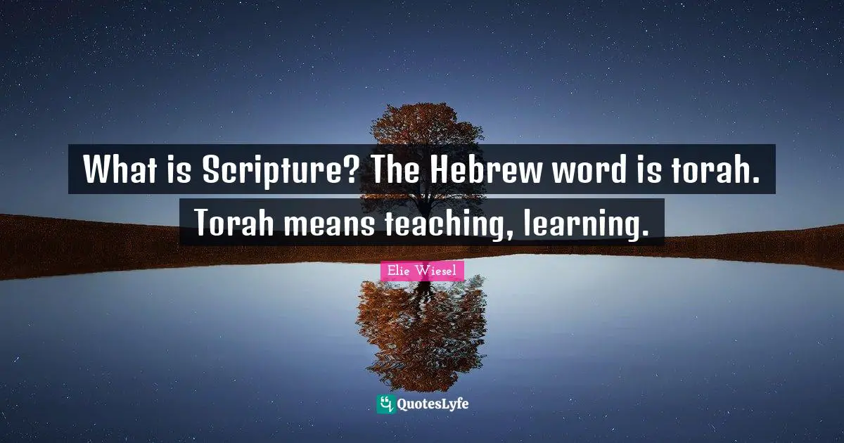 What is Scripture? The Hebrew word is torah. Torah means teaching, learning.