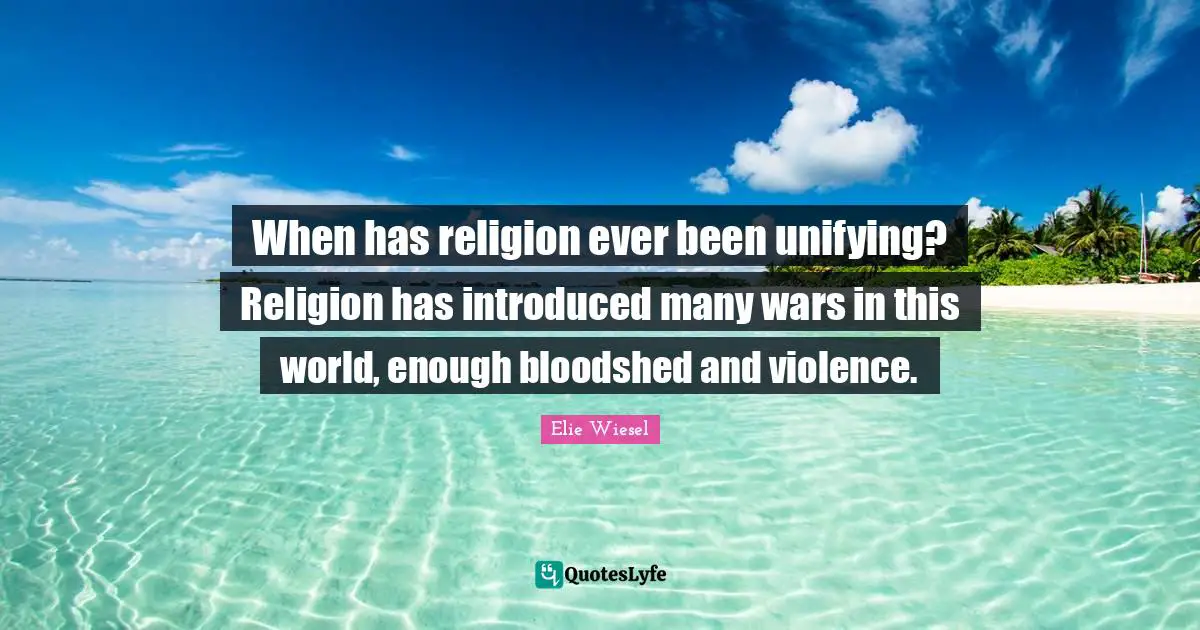 When has religion ever been unifying? Religion has introduced many wars in this world, enough bloodshed and violence.