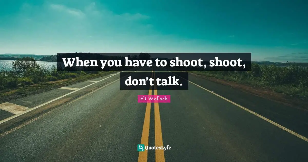 When you have to shoot, shoot, don't talk.