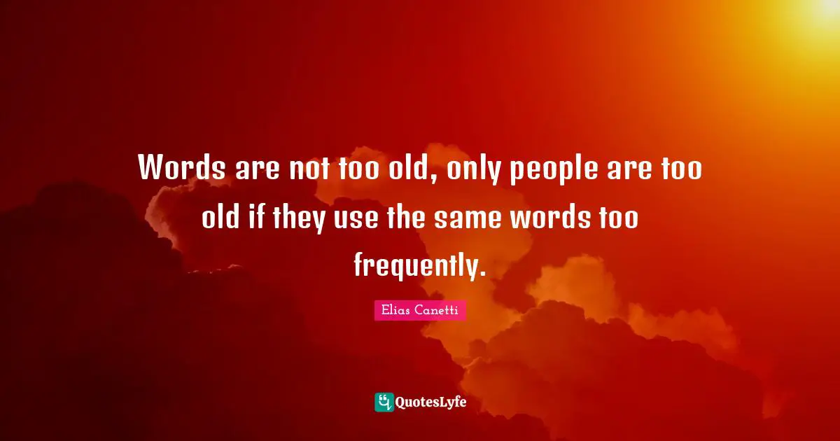 Words are not too old, only people are too old if they use the same words too frequently.