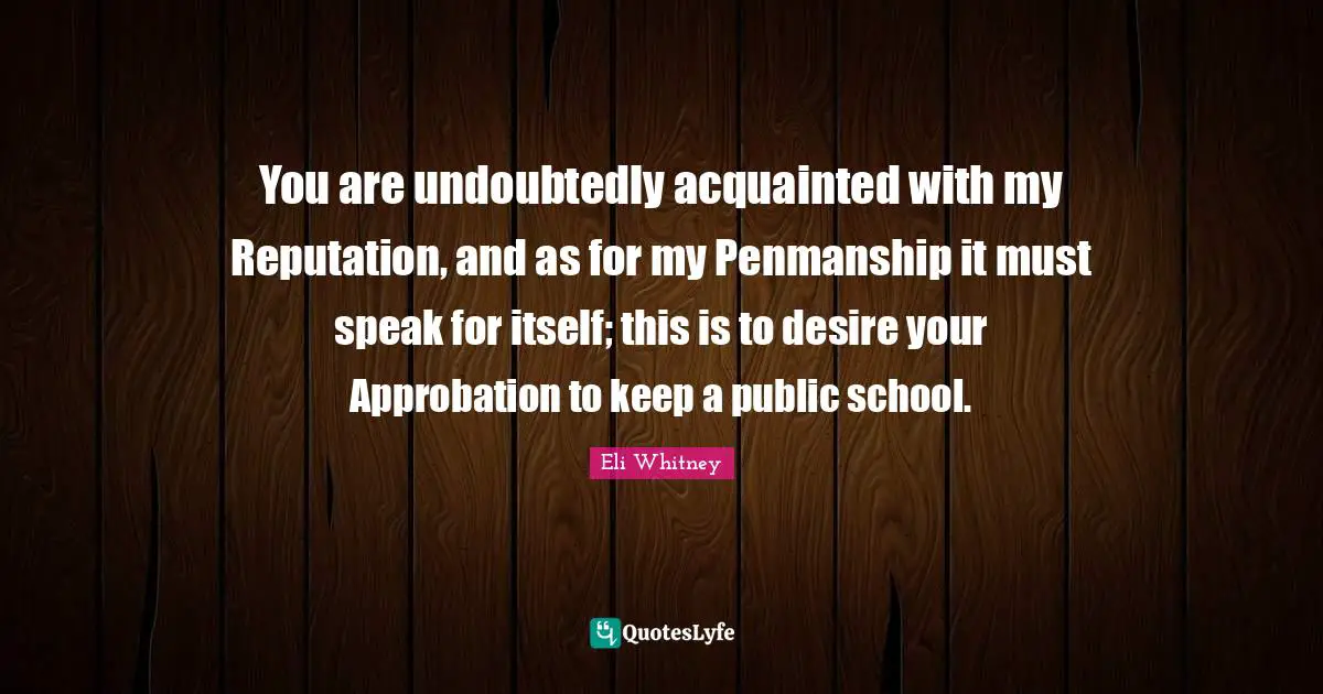 You are undoubtedly acquainted with my Reputation, and as for my Penmanship it must speak for itself; this is to desire your Approbation to keep a public school.