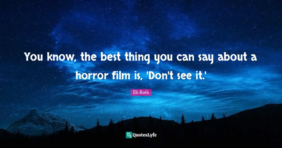 Eli Roth Quotes: "You know, the best thing you can say about a horror film is, 'Don't see it.'"
