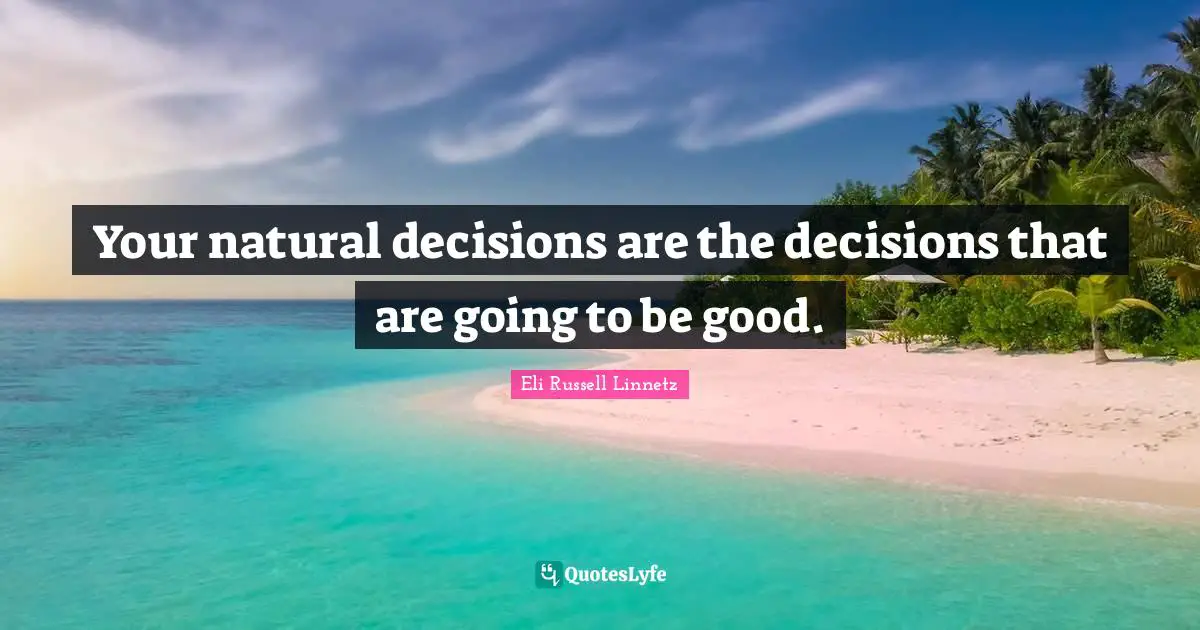 Good Decision Quotes: "Your natural decisions are the decisions that are going to be good."