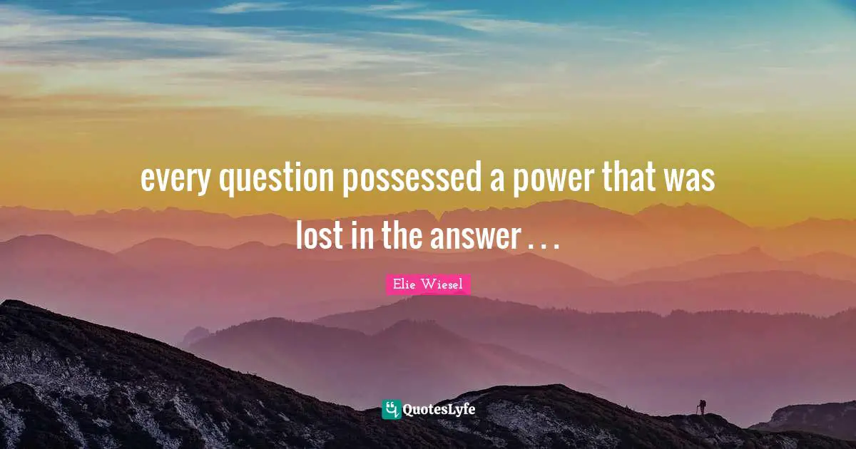 every question possessed a power that was lost in the answer . . .