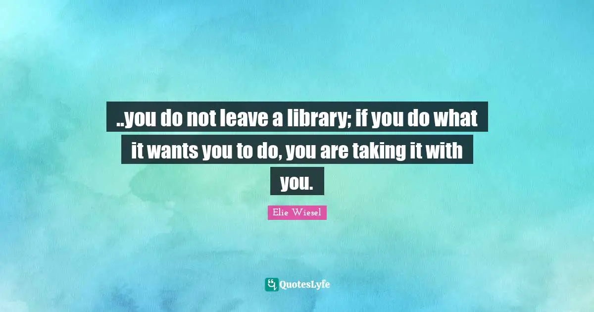 ..you do not leave a library; if you do what it wants you to do, you are taking it with you.