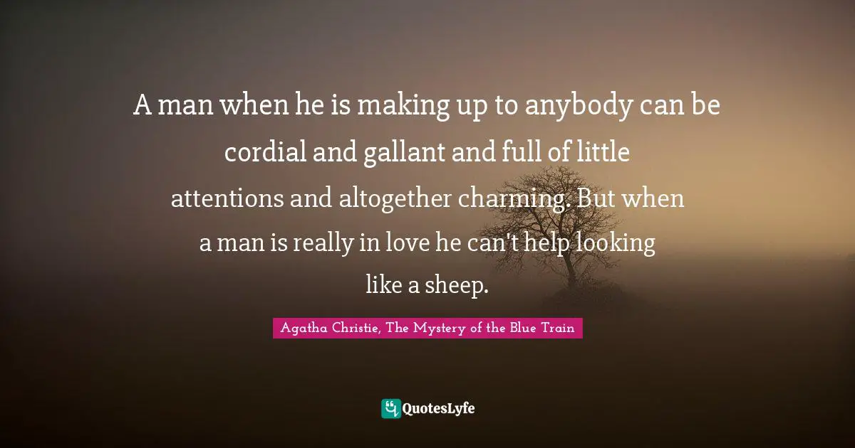 Agatha Christie, The Mystery Of The Blue Train Quotes: "A man when he is making up to anybody can be cordial and gallant and full of little attentions and altogether charming. But when a man is really in love he can't help looking like a sheep."