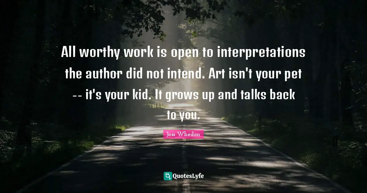 All worthy work is open to interpretations the author did not intend. Art isn't your pet -- it's your kid. It grows up and talks back to you.