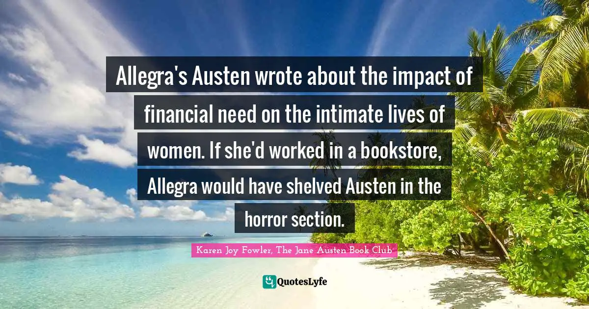 Allegra's Austen wrote about the impact of financial need on the intimate lives of women. If she'd worked in a bookstore, Allegra would have shelved Austen in the horror section.