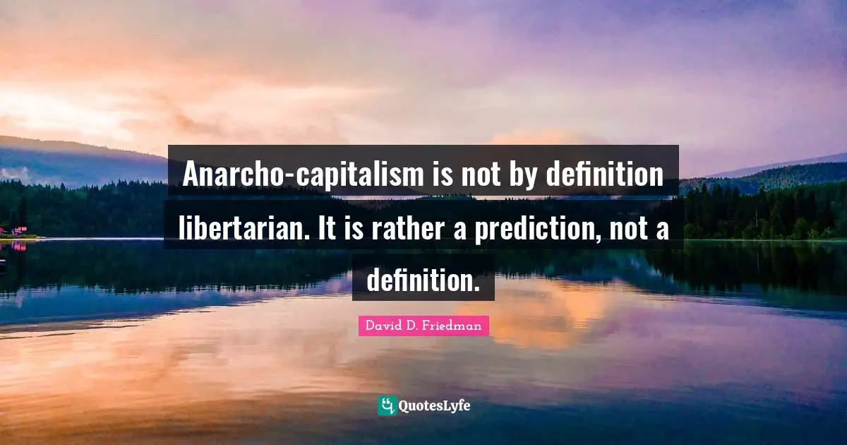 Collectivism Quotes: "Anarcho-capitalism is not by definition libertarian. It is rather a prediction, not a definition."
