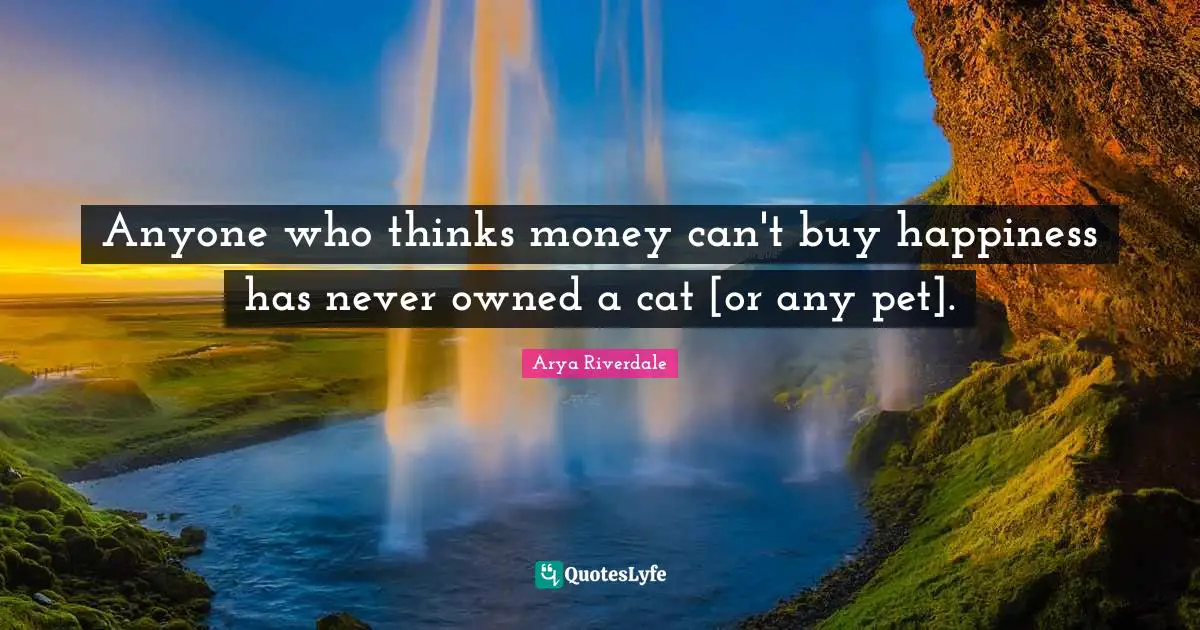 Anyone who thinks money can't buy happiness has never owned a cat [or any pet].