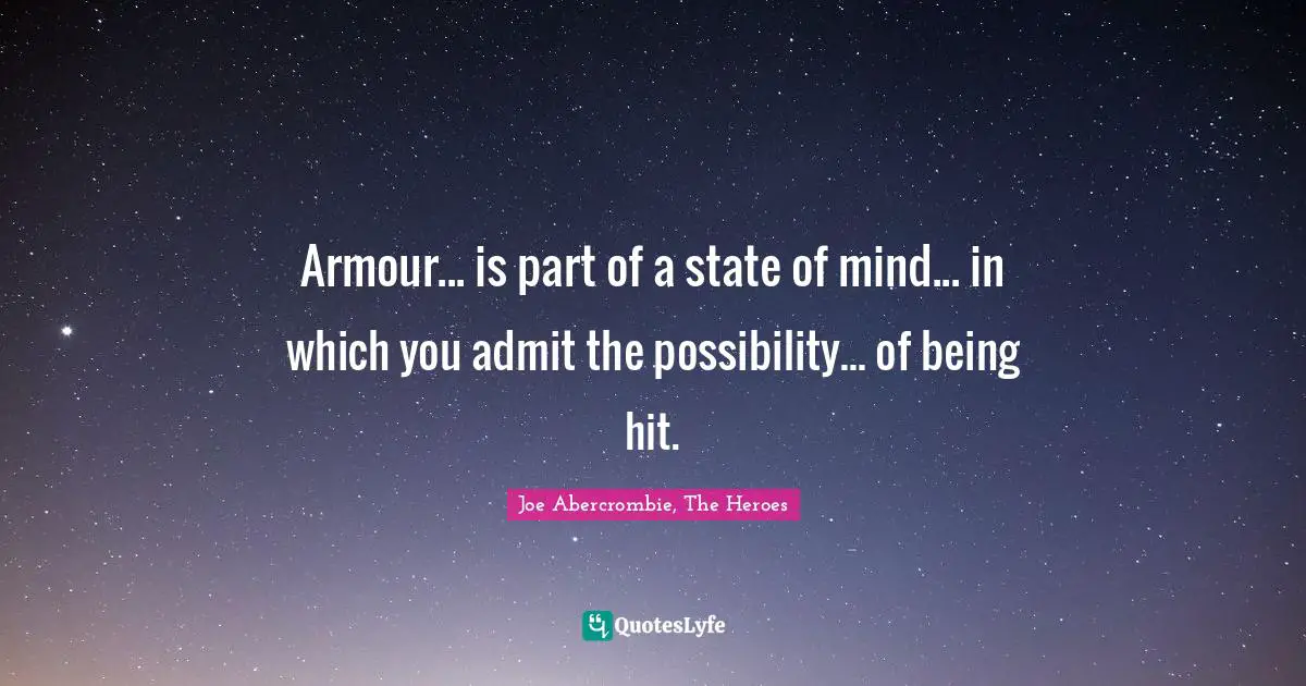 Joe Abercrombie, The Heroes Quotes: Armour... is part of a state of mind... in which you admit the possibility... of being hit.