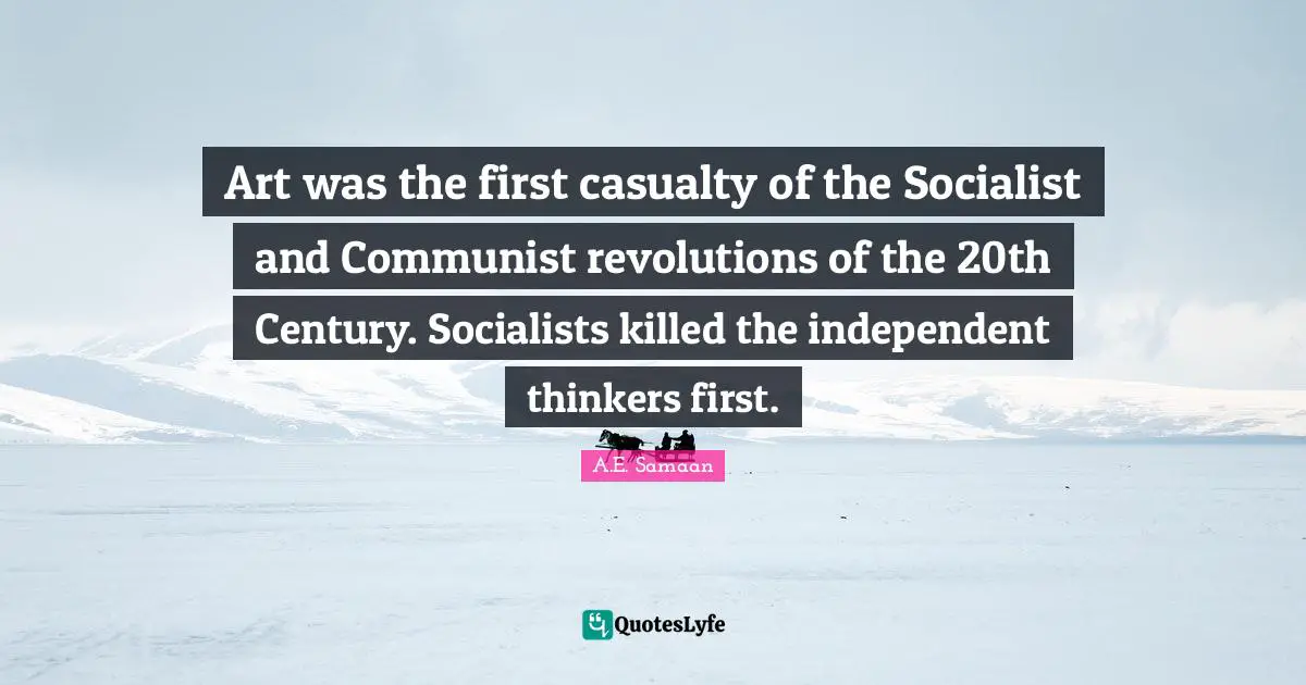 A.E. Samaan Quotes: "Art was the first casualty of the Socialist and Communist revolutions of the 20th Century. Socialists killed the independent thinkers first."