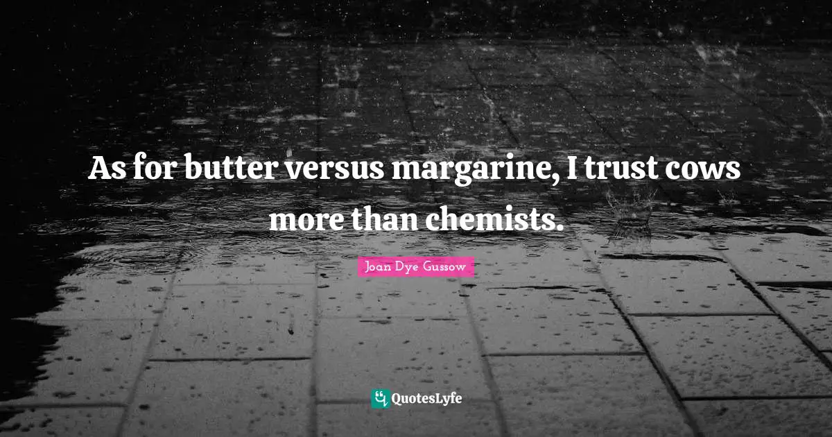 As for butter versus margarine, I trust cows more than chemists.