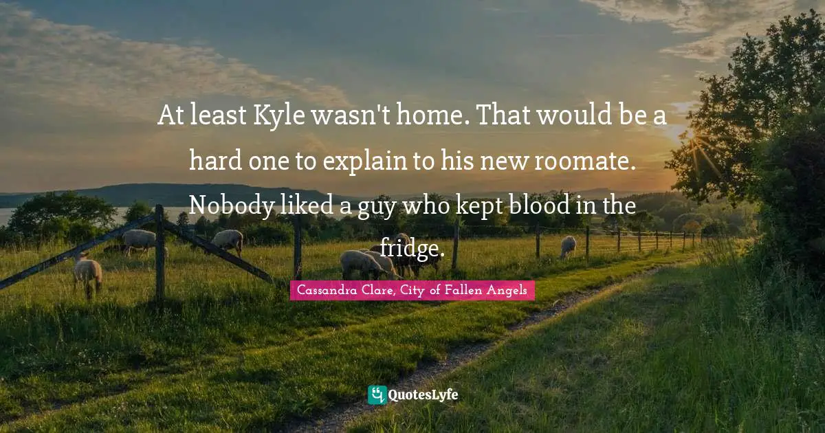 Simon Lewis Quotes: "At least Kyle wasn't home. That would be a hard one to explain to his new roomate. Nobody liked a guy who kept blood in the fridge."