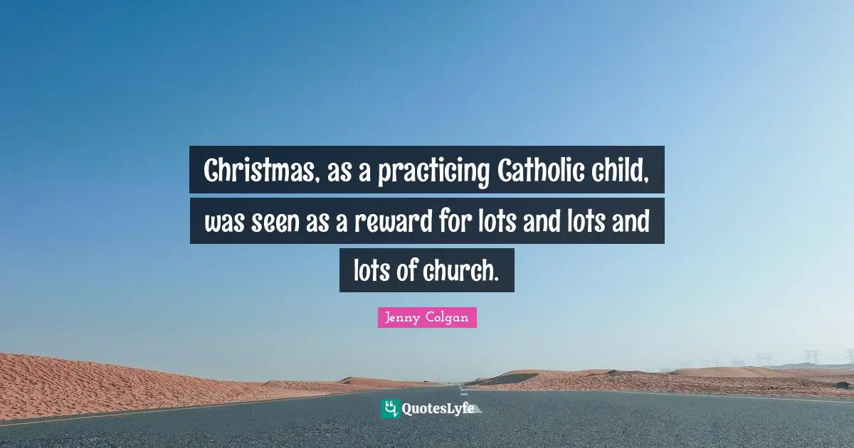 Christmas, as a practicing Catholic child, was seen as a reward for lots and lots and lots of church.
