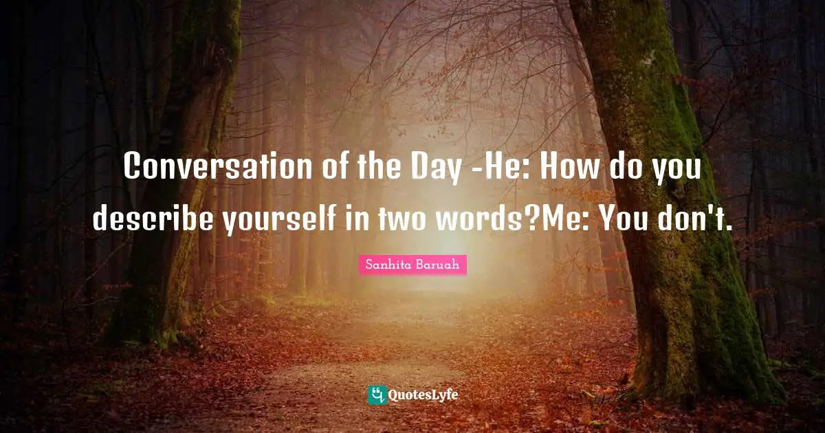 Conversation of the Day -He: How do you describe yourself in two words?Me: You don't.