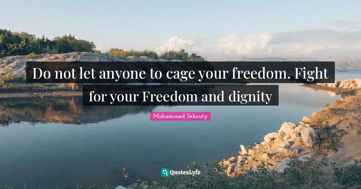 Do not let anyone to cage your freedom. Fight for your Freedom and dignity
