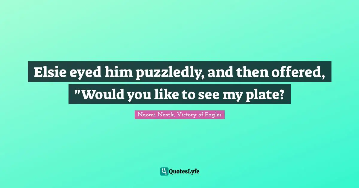 Elsie eyed him puzzledly, and then offered, "Would you like to see my plate?