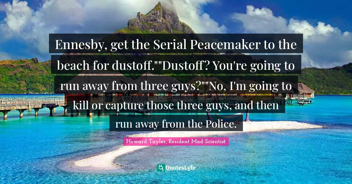 Ennesby, get the Serial Peacemaker to the beach for dustoff.""Dustoff? You're going to run away from three guys?""No, I'm going to kill or capture those three guys, and then run away from the Police.