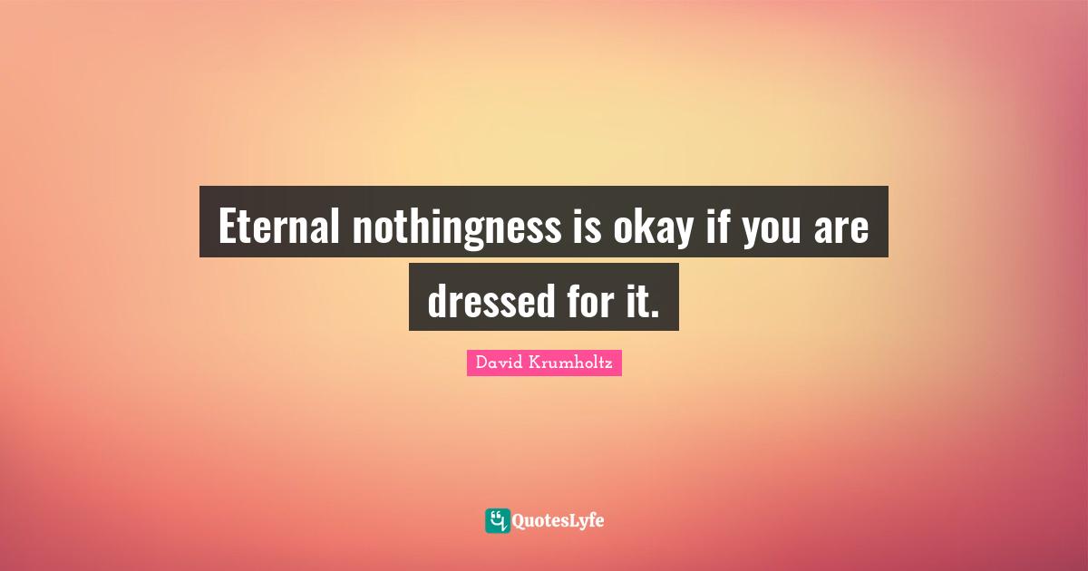 David Krumholtz Quotes: "Eternal nothingness is okay if you are dressed for it."