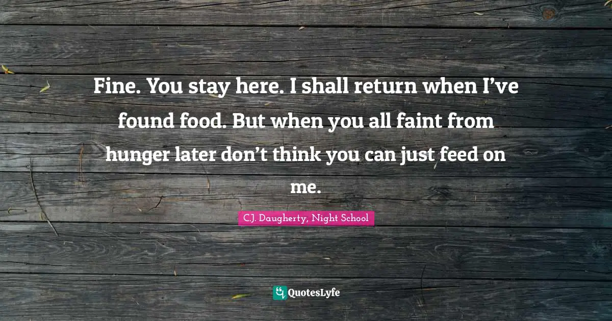 Fine. You stay here. I shall return when I’ve found food. But when you all faint from hunger later don’t think you can just feed on me.