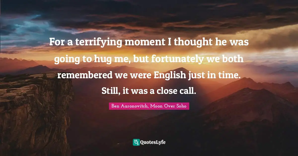 For a terrifying moment I thought he was going to hug me, but fortunately we both remembered we were English just in time. Still, it was a close call.