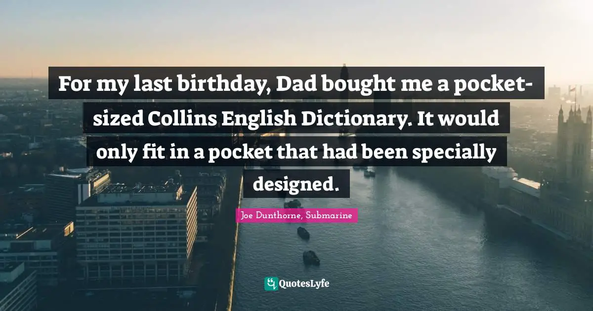 For my last birthday, Dad bought me a pocket-sized Collins English Dictionary. It would only fit in a pocket that had been specially designed.
