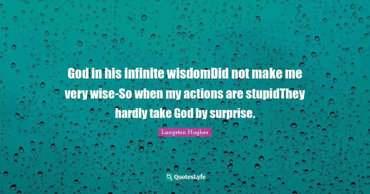 God in his infinite wisdomDid not make me very wise-So when my actions are stupidThey hardly take God by surprise.