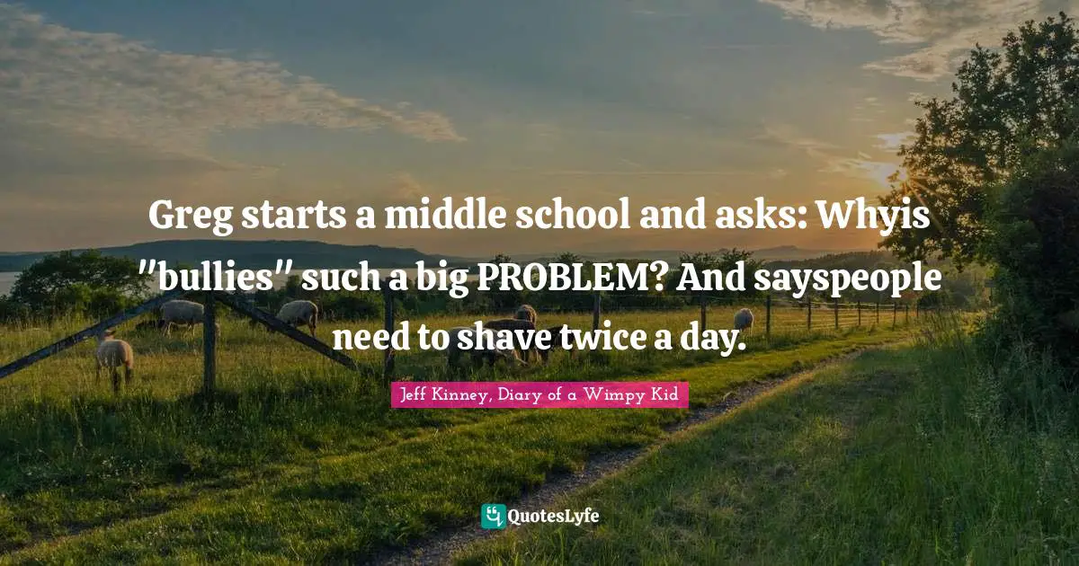 Greg starts a middle school and asks: Whyis "bullies" such a big PROBLEM? And sayspeople need to shave twice a day.