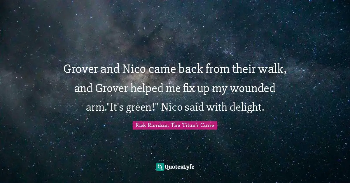 Grover and Nico came back from their walk, and Grover helped me fix up my wounded arm."It's green!" Nico said with delight.