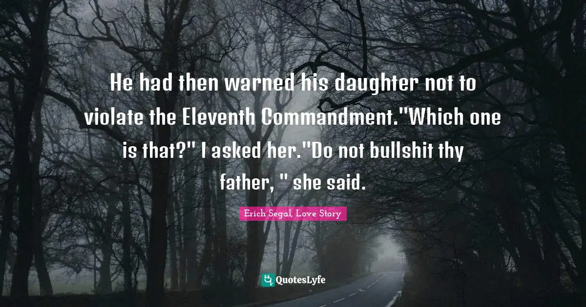 He had then warned his daughter not to violate the Eleventh Commandment."Which one is that?" I asked her."Do not bullshit thy father, " she said.