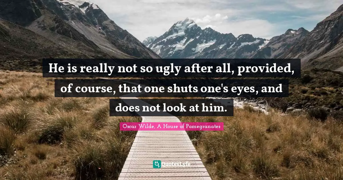 He is really not so ugly after all, provided, of course, that one shuts one's eyes, and does not look at him.