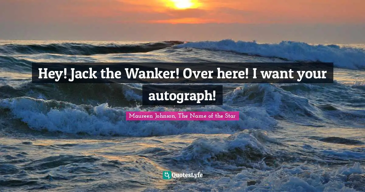 Maureen Johnson Quotes: "Hey! Jack the Wanker! Over here! I want your autograph!"