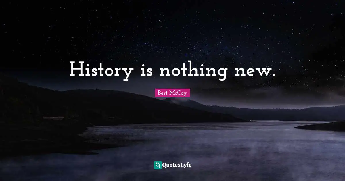 Bert McCoy Quotes: "History is nothing new."