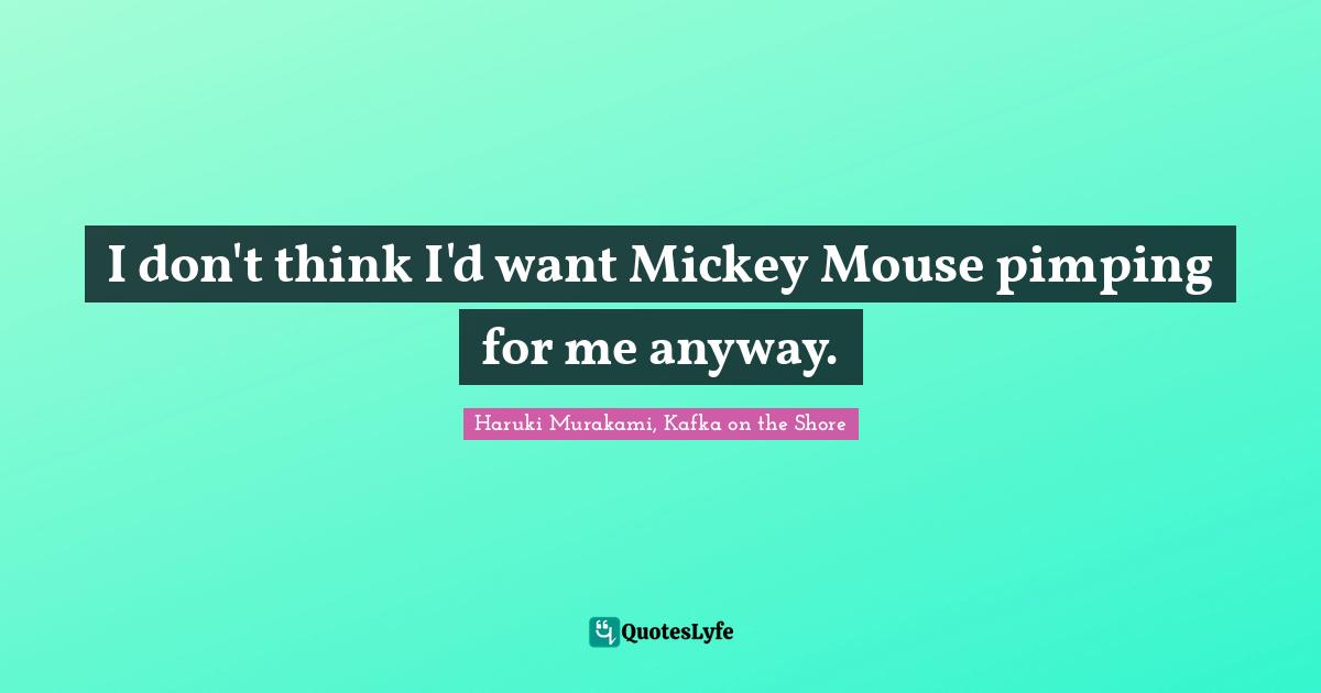Haruki Murakami, Kafka On The Shore Quotes: "I don't think I'd want Mickey Mouse pimping for me anyway."
