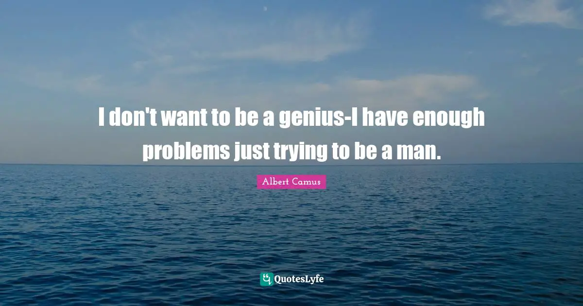 Albert Camus Quotes: "I don't want to be a genius-I have enough problems just trying to be a man."