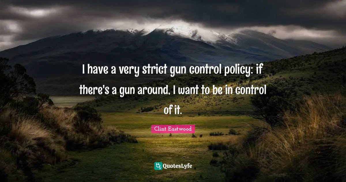 Clint Eastwood Quotes: I have a very strict gun control policy: if there's a gun around, I want to be in control of it.