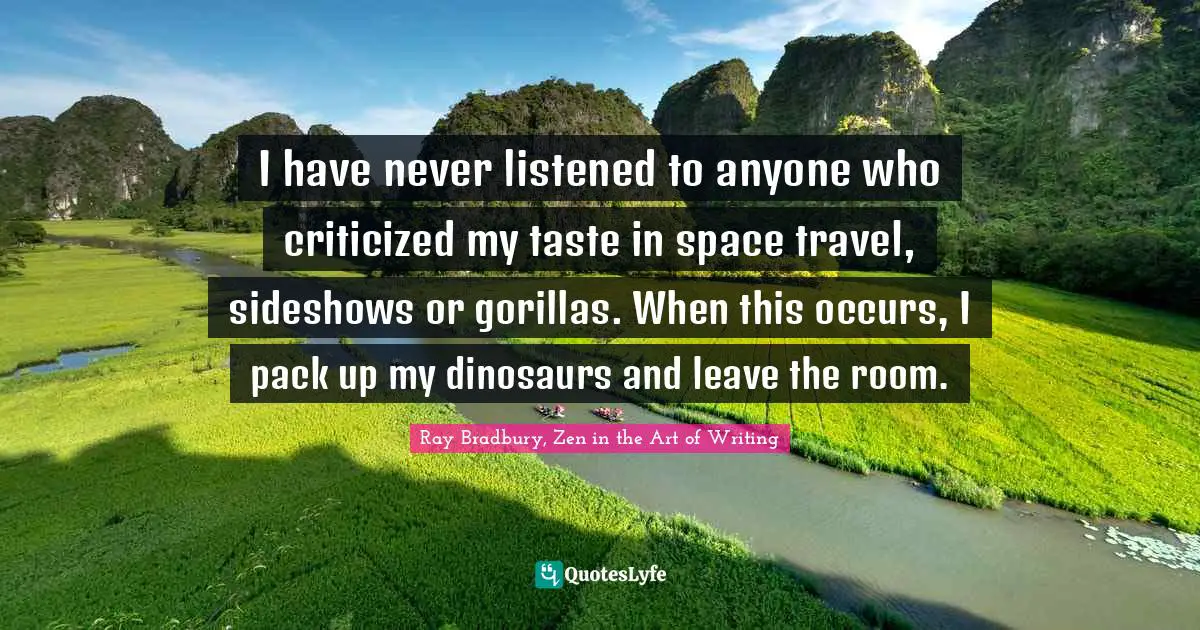 Science Fiction Quotes: "I have never listened to anyone who criticized my taste in space travel, sideshows or gorillas. When this occurs, I pack up my dinosaurs and leave the room."