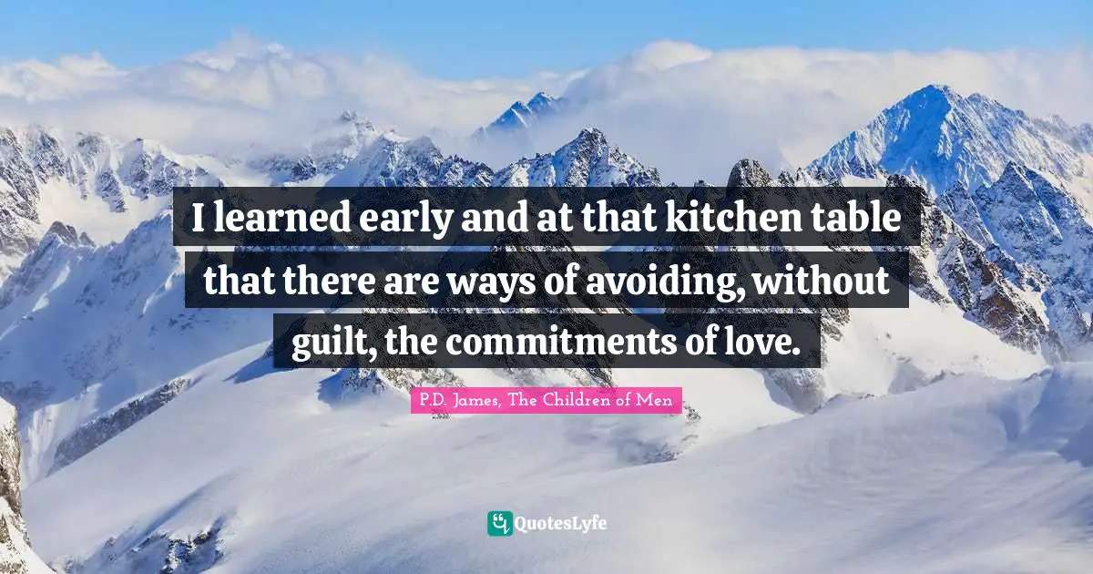 Avoid Quotes: "I learned early and at that kitchen table that there are ways of avoiding, without guilt, the commitments of love."