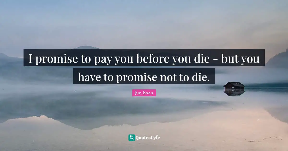 I promise to pay you before you die - but you have to promise not to die.
