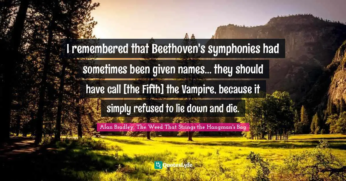 I remembered that Beethoven's symphonies had sometimes been given names... they should have call [the Fifth] the Vampire, because it simply refused to lie down and die.