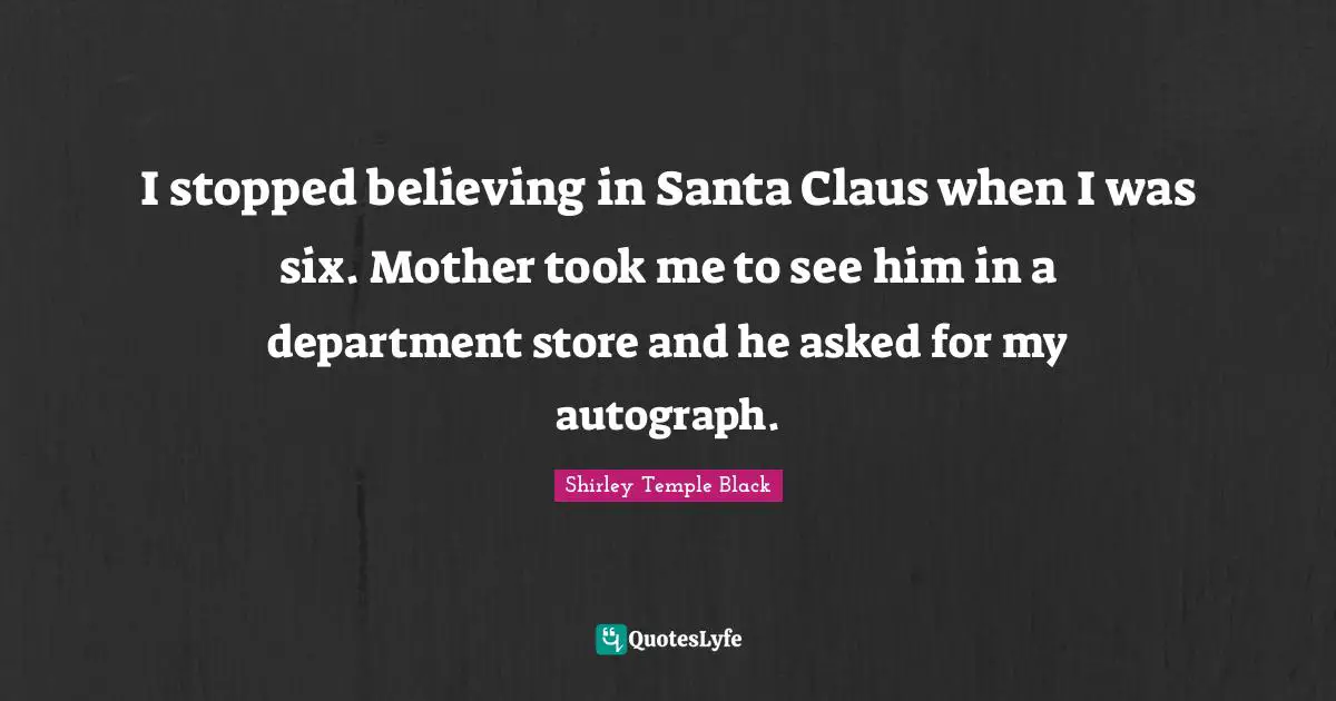 Fame Quotes: "I stopped believing in Santa Claus when I was six. Mother took me to see him in a department store and he asked for my autograph."