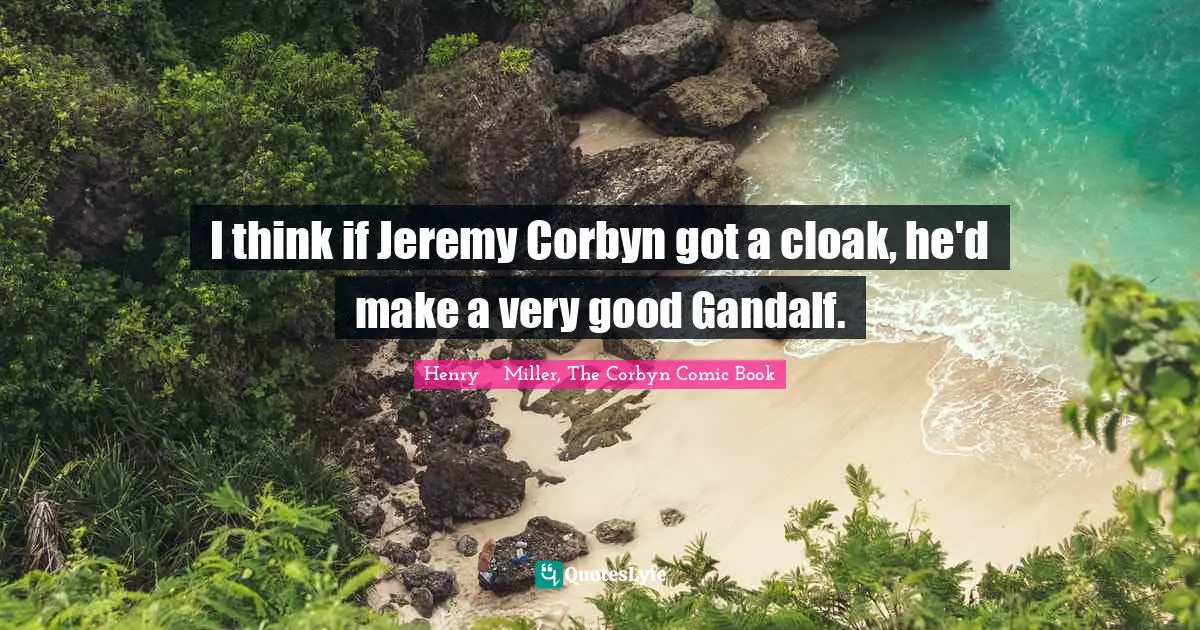 I think if Jeremy Corbyn got a cloak, he'd make a very good Gandalf.