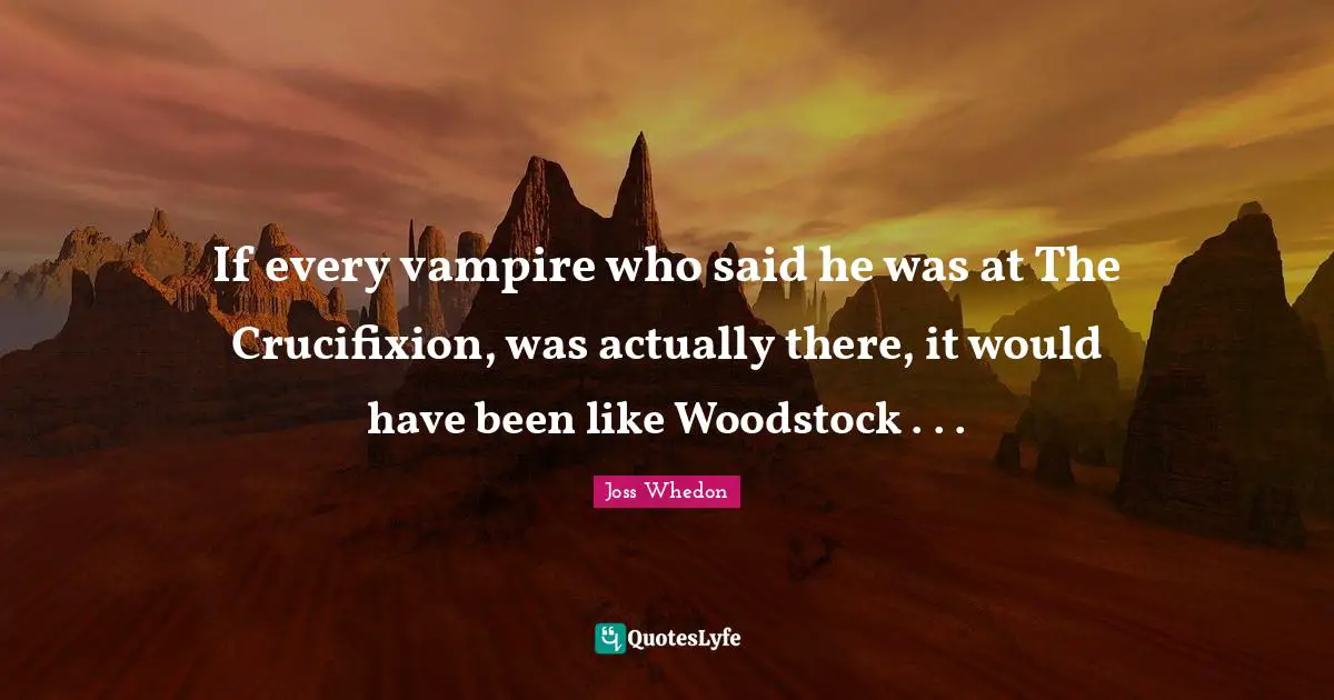 If every vampire who said he was at The Crucifixion, was actually there, it would have been like Woodstock . . .